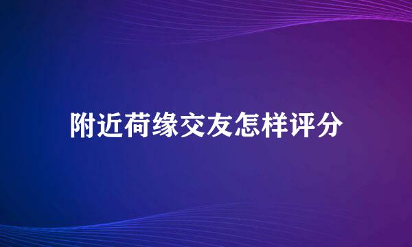 附近荷缘交友怎样评分