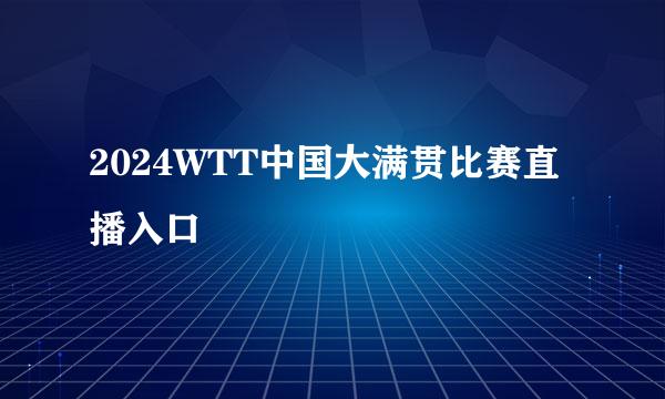 2024WTT中国大满贯比赛直播入口