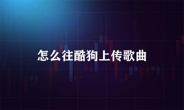 怎么往酷狗上传歌曲