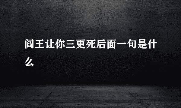 阎王让你三更死后面一句是什么