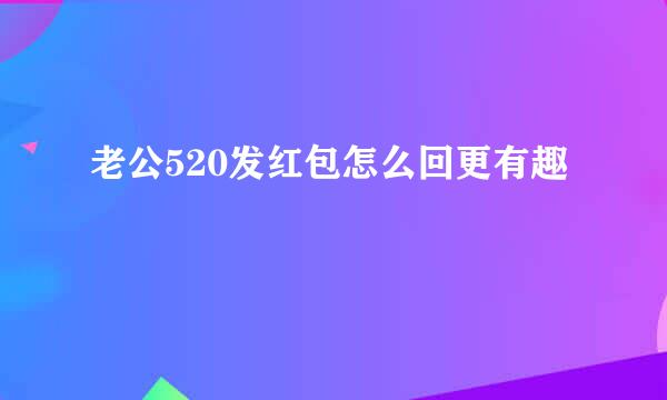 老公520发红包怎么回更有趣