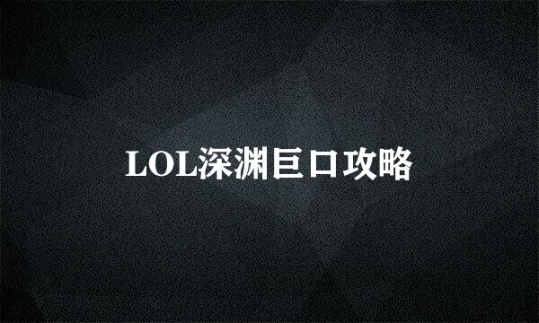 LOL深渊巨口攻略