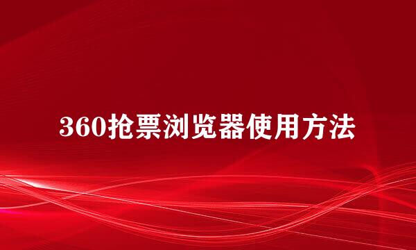 360抢票浏览器使用方法