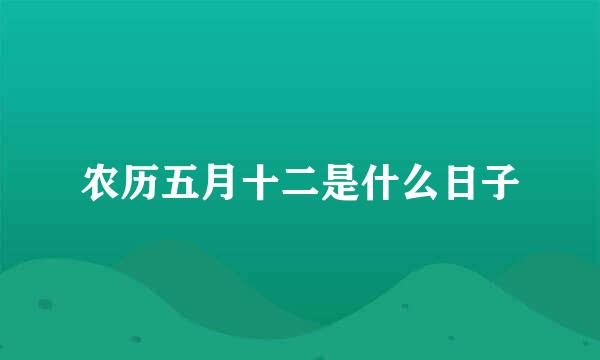 农历五月十二是什么日子