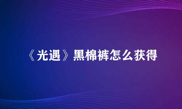 《光遇》黑棉裤怎么获得