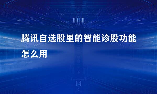 腾讯自选股里的智能诊股功能怎么用