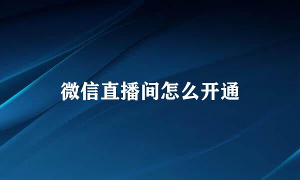 微信直播间怎么开通