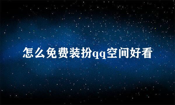 怎么免费装扮qq空间好看