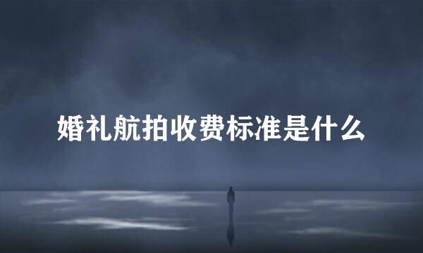 婚礼航拍收费标准是什么