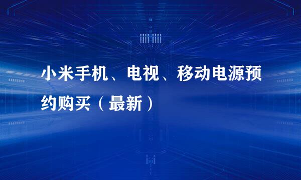 小米手机、电视、移动电源预约购买（最新）