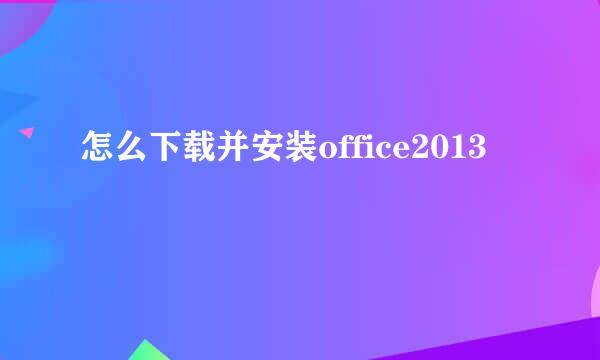 怎么下载并安装office2013