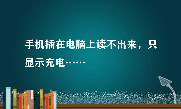 手机插在电脑上读不出来，只显示充电……