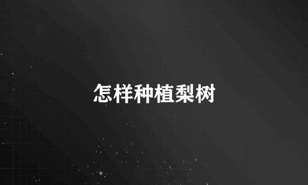 怎样种植梨树