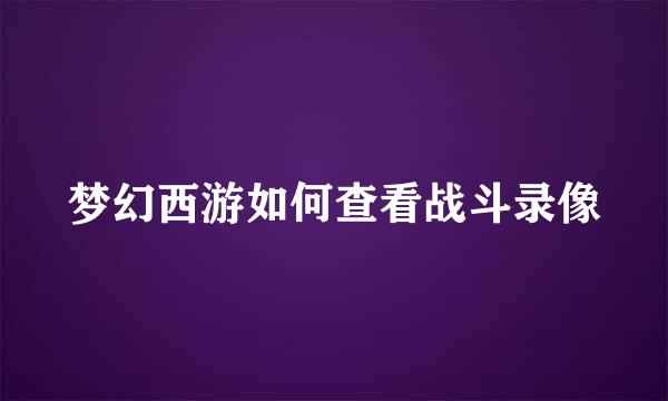 梦幻西游如何查看战斗录像