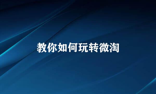 教你如何玩转微淘