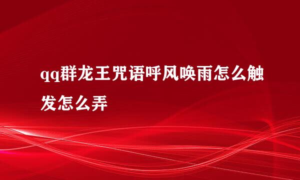 qq群龙王咒语呼风唤雨怎么触发怎么弄