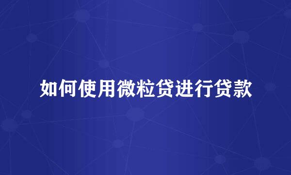 如何使用微粒贷进行贷款
