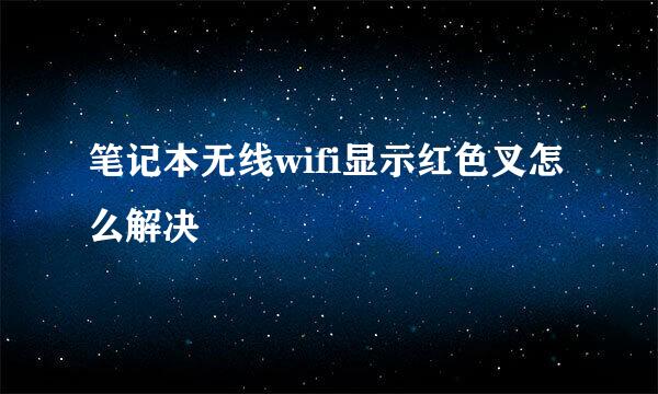 笔记本无线wifi显示红色叉怎么解决