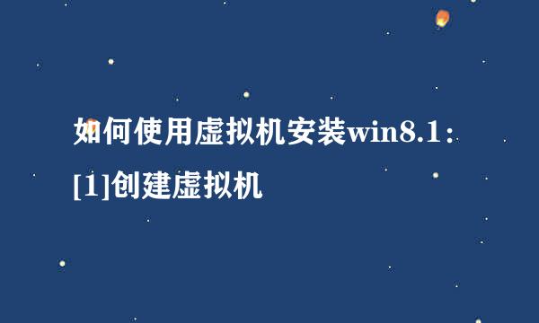 如何使用虚拟机安装win8.1：[1]创建虚拟机
