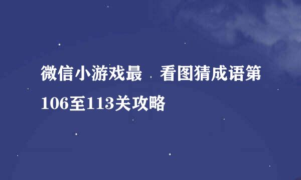 微信小游戏最囧看图猜成语第106至113关攻略