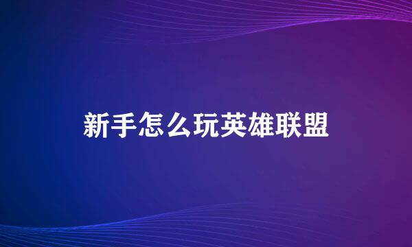 新手怎么玩英雄联盟