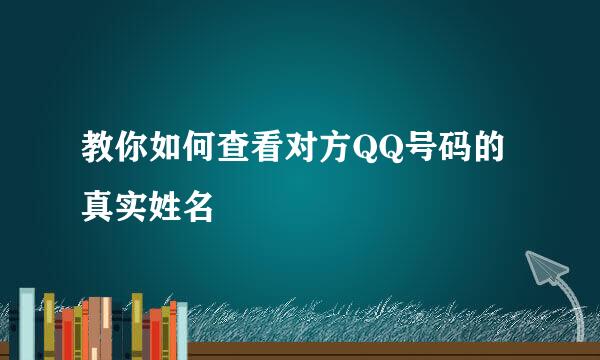 教你如何查看对方QQ号码的真实姓名