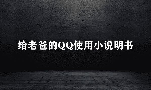 给老爸的QQ使用小说明书