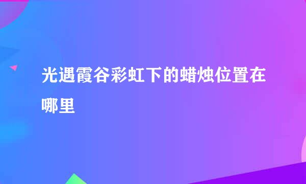 光遇霞谷彩虹下的蜡烛位置在哪里