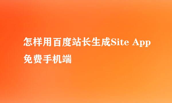 怎样用百度站长生成Site App免费手机端
