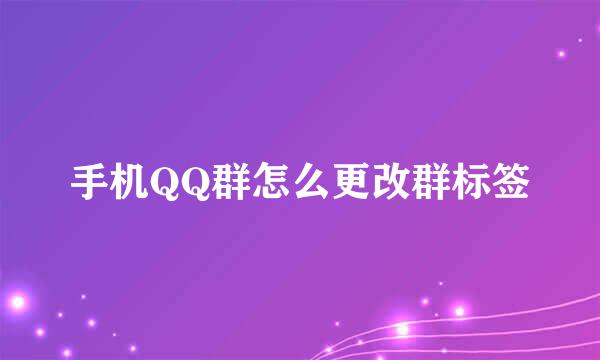 手机QQ群怎么更改群标签