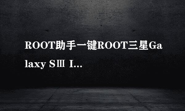 ROOT助手一键ROOT三星Galaxy SⅢ I9300