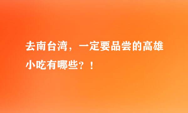 去南台湾，一定要品尝的高雄小吃有哪些？！