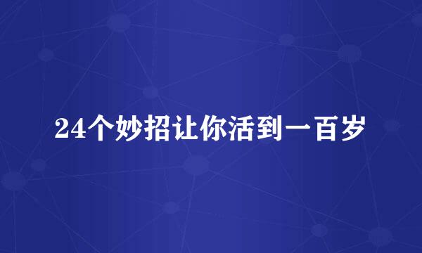 24个妙招让你活到一百岁