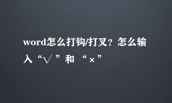 word怎么打钩/打叉？怎么输入“√ ”和 “×”