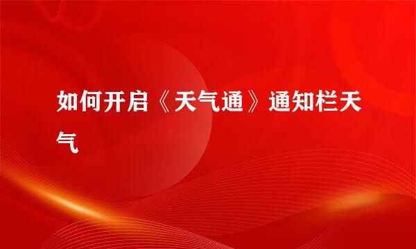 如何开启《天气通》通知栏天气