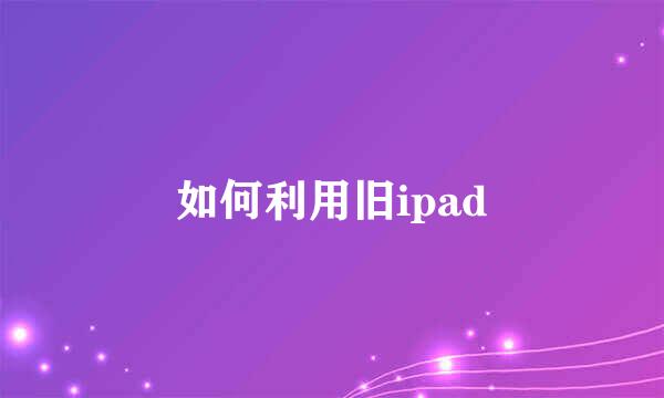 如何利用旧ipad