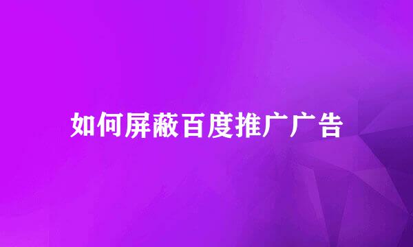 如何屏蔽百度推广广告