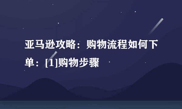 亚马逊攻略：购物流程如何下单：[1]购物步骤