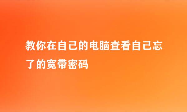 教你在自己的电脑查看自己忘了的宽带密码