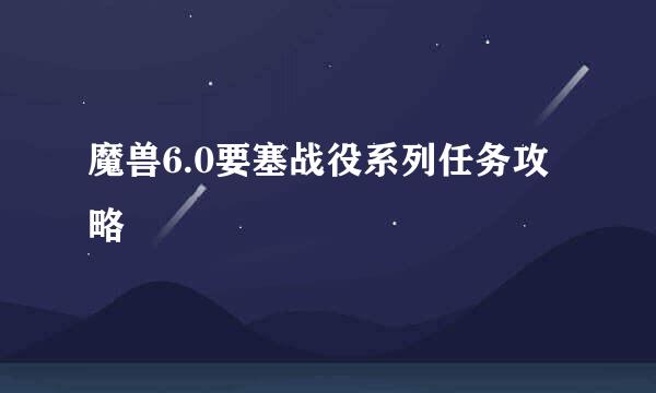 魔兽6.0要塞战役系列任务攻略