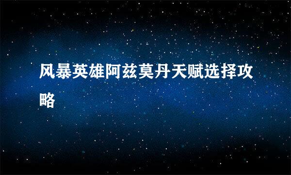 风暴英雄阿兹莫丹天赋选择攻略