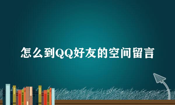 怎么到QQ好友的空间留言
