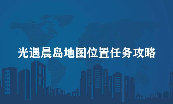 光遇晨岛地图位置任务攻略