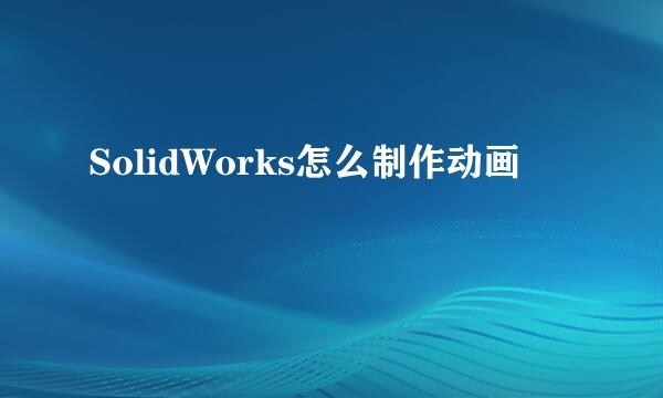 SolidWorks怎么制作动画
