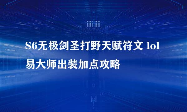 S6无极剑圣打野天赋符文 lol易大师出装加点攻略