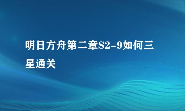 明日方舟第二章S2-9如何三星通关