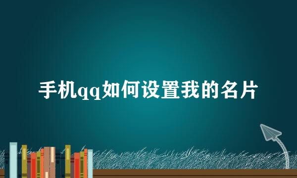 手机qq如何设置我的名片