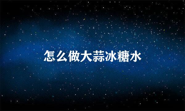怎么做大蒜冰糖水