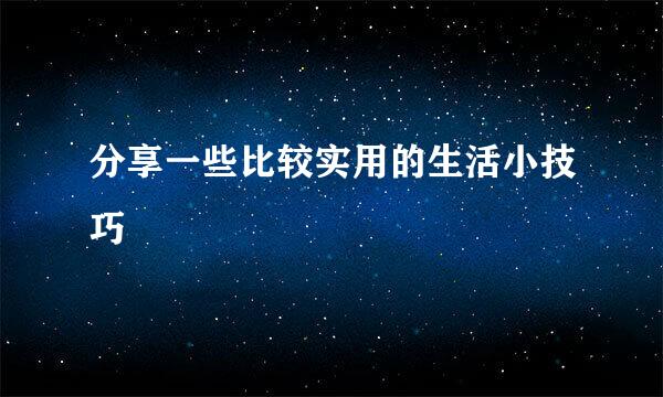 分享一些比较实用的生活小技巧