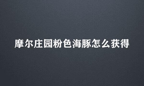 摩尔庄园粉色海豚怎么获得